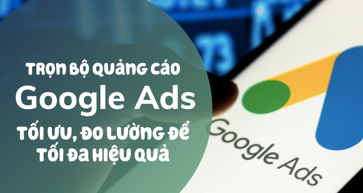 Trọn bộ Quảng cáo Google: Ads Search, GDN, Youtube, Maps, Shopping và hơn thế nữa