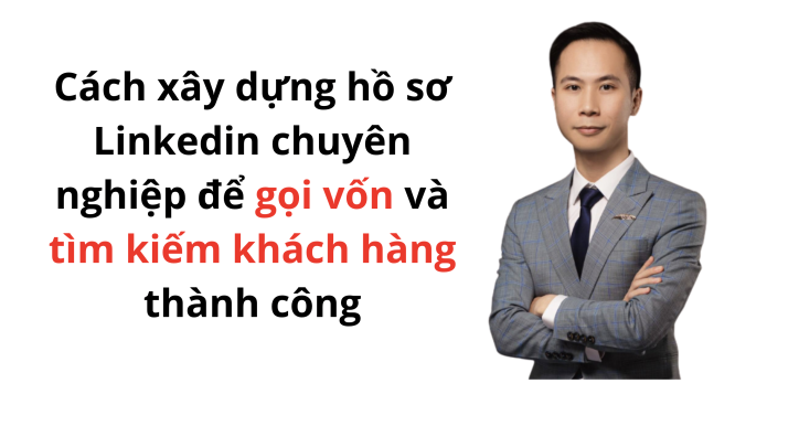 Cách xây dựng hồ sơ Linkedin chuyên nghiệp để gọi vốn và tìm kiếm khách hàng thành công